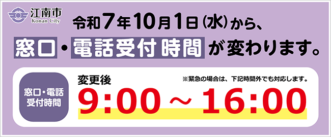 令和7年10月1日（水曜日）から、窓口・電話受付時間が変わります。　窓口・電話受付時間：変更後9時～16時　※緊急の場合は、時間外でも対応します。